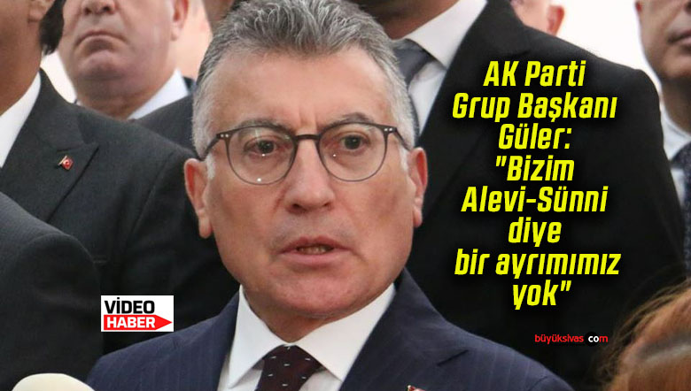 AK Parti Grup Başkanı Güler: “Bizim Alevi-Sünni diye bir ayrımımız yok”