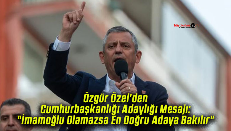 Özgür Özel’den Cumhurbaşkanlığı Adaylığı Mesajı: “İmamoğlu Olamazsa En Doğru Adaya Bakılır”