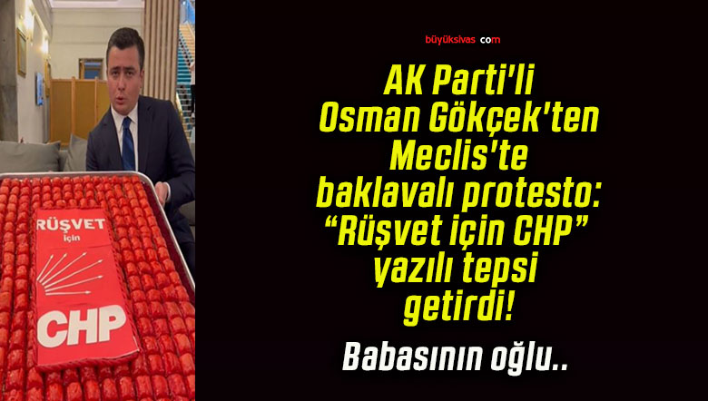 AK Parti’li Osman Gökçek’ten Meclis’te baklavalı protesto: “Rüşvet için CHP” yazılı tepsi getirdi!