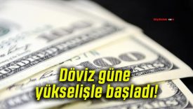 Döviz güne yükselişle başladı!