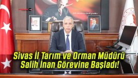 Sivas İl Tarım ve Orman Müdürü Salih İnan Görevine Başladı!