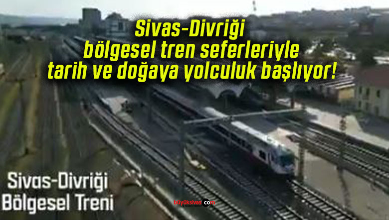 Sivas-Divriği bölgesel tren seferleriyle tarih ve doğaya yolculuk başlıyor!