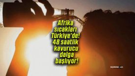 Afrika sıcakları Türkiye’de! 48 saatlik kavurucu dalga başlıyor!