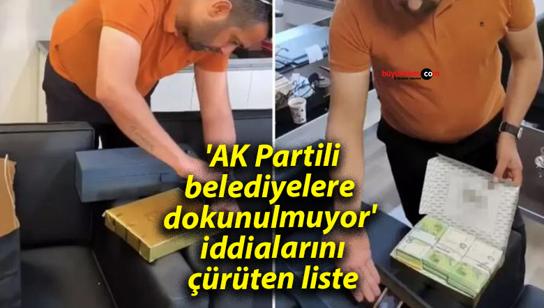 ‘AK Partili belediyelere dokunulmuyor’ iddialarını çürüten liste