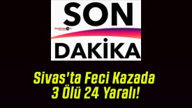 Sivas’ta Feci Kazada 3 Ölü 24 Yaralı!