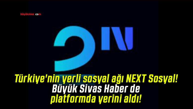 Türkiye’nin yerli sosyal ağı NEXT Sosyal! Büyük Sivas Haber de platformda yerini aldı!