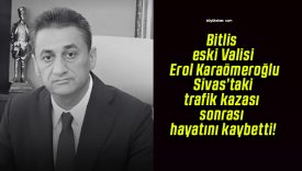 Bitlis eski Valisi Erol Karaömeroğlu Sivas’taki trafik kazası sonrası hayatını kaybetti!