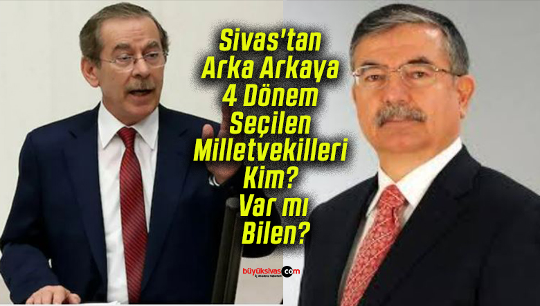 Sivas’tan Arka Arkaya 4 Dönem Seçilen Milletvekilleri Kim? Var mı Bilen?