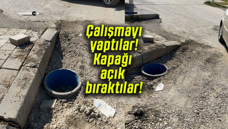 Çalışmayı yaptılar! Kapağı açık bıraktılar!