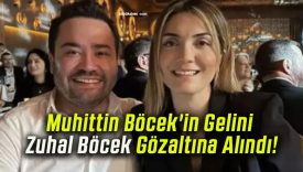 Muhittin Böcek’in Gelini Zuhal Böcek Gözaltına Alındı!