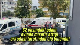 62 yaşındaki adam evinde misafir ettiği arkadaşı tarafından ölü bulundu!