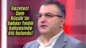 Gazeteci Cem Küçük’ün babası fındık bahçesinde ölü bulundu!
