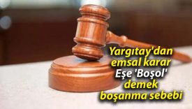 Yargıtay’dan emsal karar: Eşe ‘Boşol’ demek boşanma sebebi