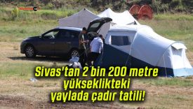 Sivas’tan 2 bin 200 metre yükseklikteki yaylada çadır tatili!