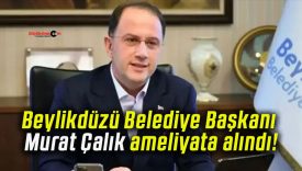 Beylikdüzü Belediye Başkanı Murat Çalık ameliyata alındı!
