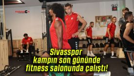 Sivasspor kampın son gününde fitness salonunda çalıştı!