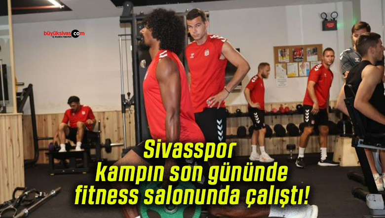 Sivasspor kampın son gününde fitness salonunda çalıştı!
