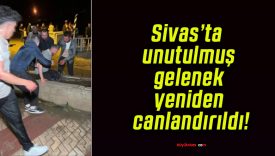 Sivas’ta unutulmuş gelenek yeniden canlandırıldı!