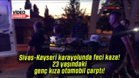 Sivas-Kayseri karayolunda feci kaza! 23 yaşındaki genç kıza otomobil çarptı!
