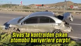 Sivas’ta kontrolden çıkan otomobil bariyerlere çarptı!