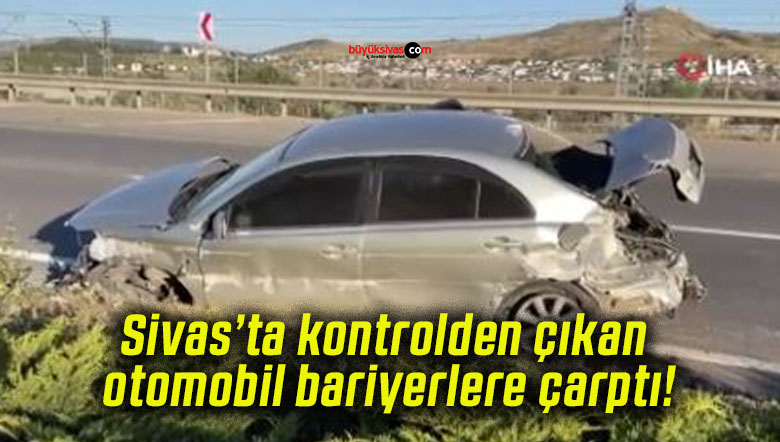 Sivas’ta kontrolden çıkan otomobil bariyerlere çarptı!