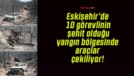 Eskişehir’de 10 görevlinin şehit olduğu yangın bölgesinde araçlar çekiliyor!