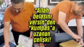 “Allah belasını versin”den “kumpas”a uzanan çelişki!