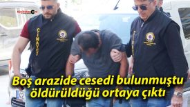 Boş arazide cesedi bulunmuştu; öldürüldüğü ortaya çıktı