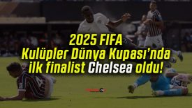 2025 FIFA Kulüpler Dünya Kupası’nda ilk finalist Chelsea oldu!
