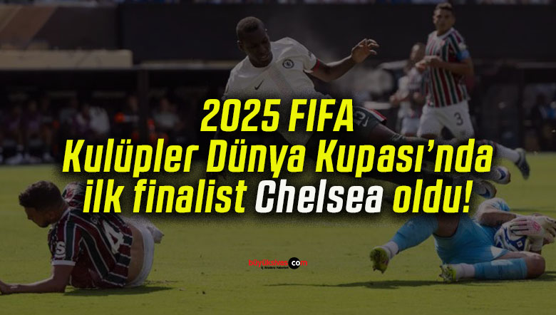 2025 FIFA Kulüpler Dünya Kupası’nda ilk finalist Chelsea oldu!