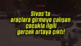 Sivas’ta araçlara girmeye çalışan çocukla ilgili gerçek ortaya çıktı!
