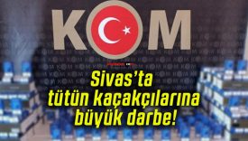 Sivas’ta tütün kaçakçılarına büyük darbe!