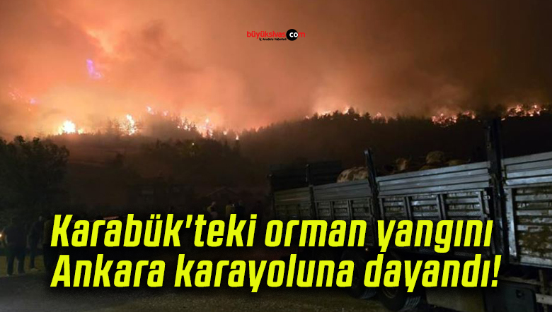 Karabük’teki orman yangını Ankara karayoluna dayandı!