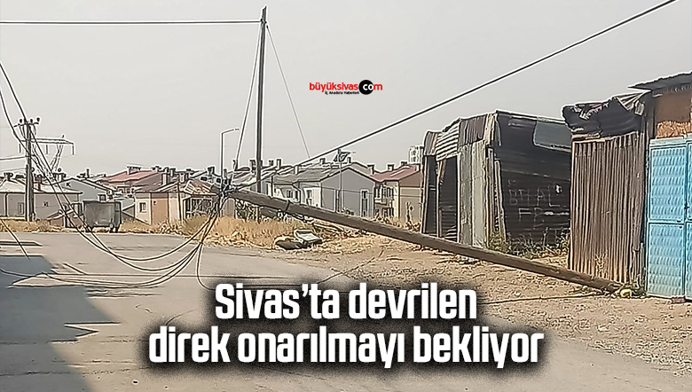 Sivas’ta tehlike saçan direk için kimse harekete geçmedi