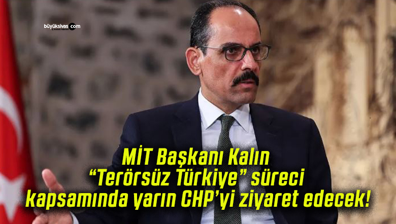 MİT Başkanı Kalın, “Terörsüz Türkiye” süreci kapsamında yarın CHP’yi ziyaret edecek!