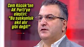 Cem Küçük’ten AK Parti’ye eleştiri: “Bu suskunluk akıl alır gibi değil!”