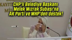 CHP’li Belediye Başkanı Melek Mızrak Subaşı’na AK Parti ve MHP’den destek!