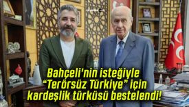 Bahçeli’nin isteğiyle “Terörsüz Türkiye” için kardeşlik türküsü bestelendi!
