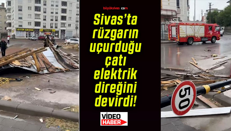 Sivas’ta rüzgarın uçurduğu çatı elektrik direğini devirdi!