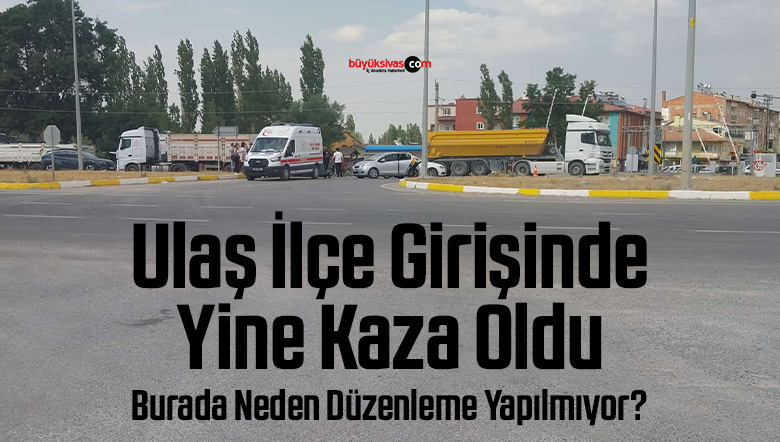 Sivas’ın Ulaş ilçe girişinde kazalar bitmek bilmiyor