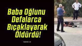 Baba Oğlunu Defalarca Bıçaklayarak Öldürdü!