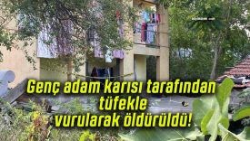 Genç adam karısı tarafından tüfekle vurularak öldürüldü!