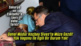 Genel Müdür Koçbay Sivas’ta Müze Gezdi! Yük Vagonu İle İlgili Bir Durum Yok!
