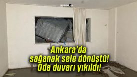 Ankara’da sağanak sele dönüştü! Oda duvarı yıkıldı!
