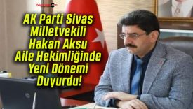 AK Parti Sivas Milletvekili Hakan Aksu Aile Hekimliğinde Yeni Dönemi Duyurdu!