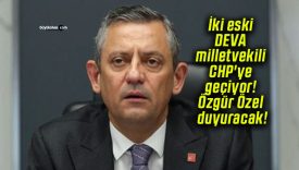 İki eski DEVA milletvekili CHP’ye geçiyor! Özgür Özel duyuracak!