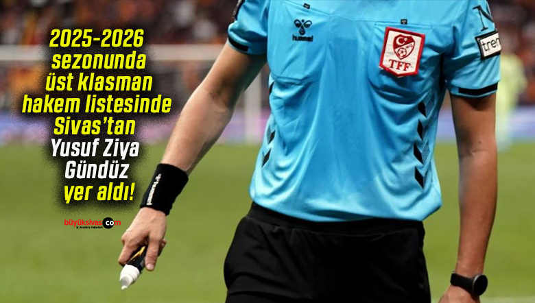 2025-2026 sezonunda üst klasman hakem listesinde Sivas’tan Yusuf Ziya Gündüz yer aldı!