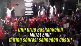 CHP Grup Başkanvekili Murat Emir miting sonrası sahneden düştü!