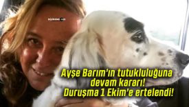 Ayşe Barım’ın tutukluluğuna devam kararı! Duruşma 1 Ekim’e ertelendi!