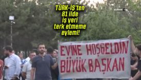 TÜRK-İŞ’ten 81 ilde iş yeri terk etmeme eylemi!